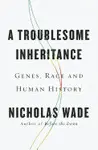 A TROUBLESOME INHERITANCE: GENES, RACE AND HUMAN HISTORY