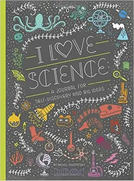 I LOVE SCIENCE : A JOURNAL FOR SELF-DISCOVERY AND BIG IDEAS