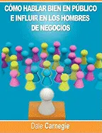 COMO HABLAR BIEN EN PUBLICO E INFLUIR EN LOS HOMBRES DE NEGOCIOS POR DALE CARNEG