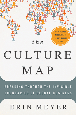 CULTURE MAP: BREAKING THROUGH THE INVISIBLE BOUNDARIES OF GLOBAL BUSINESS