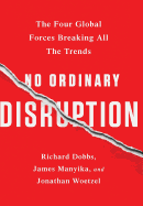 NO ORDINARY DISRUPTION: THE FOUR GLOBAL FORCES BREAKING ALL THE TRENDS