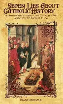 SEVEN LIES ABOUT CATHOLIC HISTORY: INFAMOUS MYTHS ABOUT THE CHURCH'S PAST AND HOW TO ANSWER THEM