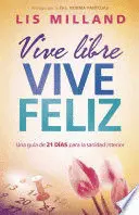 VIVE LIBRE, VIVE FELIZ: UNA GUÍA DE 21 DÍAS PARA LA SANIDAD INTERIOR