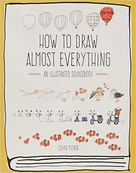 HOW TO DRAW ALMOST EVERYTHING: AN ILLUSTRATED SOURCEBOOK