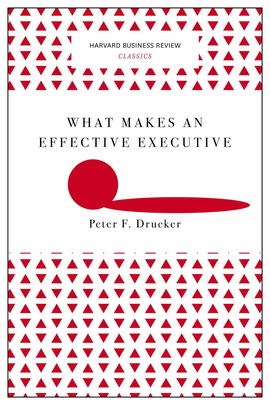 WHAT MAKES AN EFFECTIVE EXECUTIVE (HARVARD BUSINESS REVIEW CLASSICS)