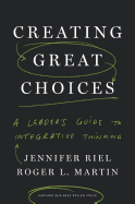 CREATING GREAT CHOICES: A LEADER'S GUIDE TO INTEGRATIVE THINKING