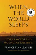 When The World Sleeps: Stories, Words, And Wounds Of Palestine