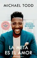 LA META ES EL AMOR: CÓMO GANAR EN EL NOVIAZGO, EL MATRIMONIO, Y EL SEXO / RELATIONSHIP GOALS: HOW TO WIN AT DATING, MARRIAGE, AND SEX