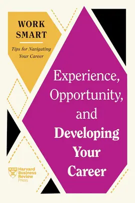 EXPERIENCE, OPPORTUNITY, AND DEVELOPING YOUR CAREER (HBR WORK SMART SERIES)