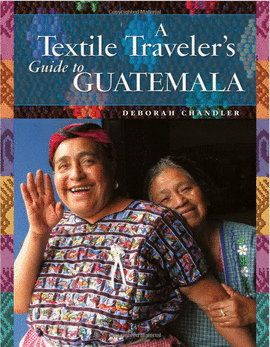 A TEXTILE TRAVELER'S GUIDE TO GUATEMALA; UNA GUÍA TURISTICA TEXTIL PARA UN VIAJERO EN GUATEMALA
