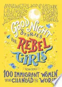 GOOD NIGHT STORIES FOR REBEL GIRLS: 100 IMMIGRANT WOMEN WHO CHANGED THE WORLD