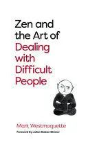 ZEN AND THE ART OF DEALING WITH DIFFICULT PEOPLE