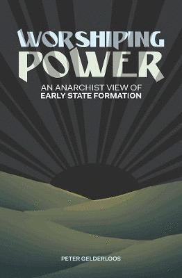 WORSHIPING POWER : AN ANARCHIST VIEW OF EARLY STATE FORMATION