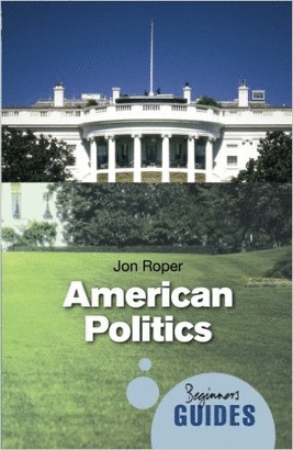 AMERICAN POLITICS: A BEGINNER'S GUIDE (BEGINNER'S GUIDES)