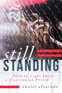 STILL STANDING: FINDING LIGHT INSIDE A GUATEMALAN PRISON, THE BATTLE OF AN INNOC