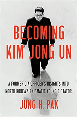 BECOMING KIM JONG UN: A FORMER CIA OFFICER'S INSIGHTS INTO NORTH KOREA'S ENIGMATIC YOUNG DICTATOR