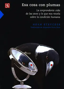 ESA COSA CON PLUMAS. LA SORPRENDENTE VIDA DE LAS AVES Y LO QUE NOS REVELA SOBRE LA CONDICIÓN HUMANA