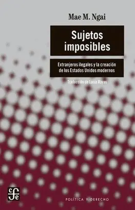 SUJETOS IMPOSIBLES. EXTRANJEROS ILEGALES Y LA CREACIÓN DE LOS ESTADOS UNIDOS MODERNOS