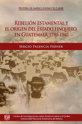 REBELIÓN ESTAMENTAL Y EL ORIGEN DEL ESTADO FINQUERO EN GUATEMALA, 1780-1940