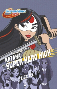 LAS AVENTURAS DE KATANA EN SUPER HERO HIGH (DC SUPER HERO GIRLS)