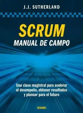 SCRUM. MANUAL DE CAMPO. UNA CLASE MAGISTRAL PARA ACELERAR EL DESEMPEÑO