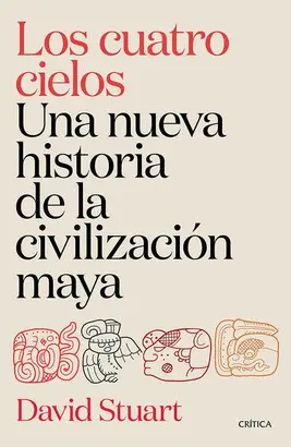 Los Cuatro Cielos. Una Nueva Historia de la Civilización Maya