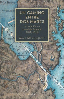 UN CAMINO ENTRE DOS MARES. LA CREACION DEL CANAL DE PANAMA 1870 - 1914