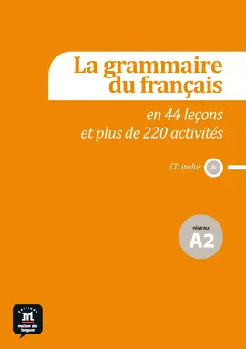 LA GRAMMAIRE DU FRANÇAIS EN 44 LEÇONS ET PLUS DE 220 ACTIVITÉS. NIVEAU A2