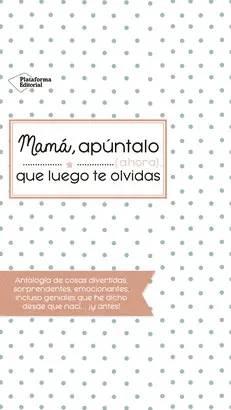 MAMÁ, APÚNTALO (AHORA) QUE LUEGO TE OLVIDAS