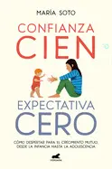 CONFIANZA CIEN, EXPECTATIVA CERO: CÓMO DESPERTAR PARA EL CRECIMIENTO MUTUO, DESD E LA INFANCIA HASTA LA ADOLESCENCIA