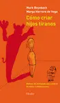 CÓMO CRIAR HIJOS TIRANOS. MANUAL DE ANTIAYUDA PARA PADRES DE NIÑOS Y ADOLESCENTE