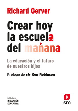 CREAR HOY LA ESCUELA DEL MAANA: LA EDUCACIN Y EL FUTURO DE NUESTROS HIJOS