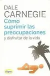 COMO SUPRIMIR LAS PREOCUPACIONES Y DISFRUTAR DE LA VIDA