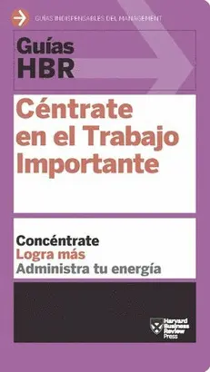 GUÍA HBR: CÉNTRATE EN EL TRABAJO IMPORTANTE