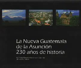 LA NUEVA GUATEMALA DE LA ASUNCION 230 AÑOS DE HISTORIA