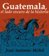 GUATEMALA, EL LADO OSCURO DE LA HISTORIA