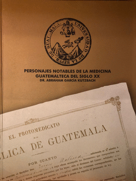 PERSONAJES NOTABLES DE LA MEDICINA GUATEMALTECA DEL SIGLO XX TOMO I