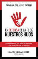 EN DEFENSA DE LA FE DE NUESTROS HIJOS: ENSEÑANDO A SUS HIJOS A DESAFIAR LAS MENTIRAS DE LA CULTURA