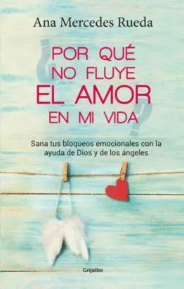 POR QUÉ NO FLUYE EL AMOR EN MI VIDA: SANA TUS BLOQUEOS EMOCIONALES CON LA AYUDA DE DIOS Y LOS ÁNGELES