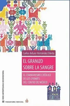 EL GRANIZO CONTRA LA SANGRE. EL CHAMANISMO CATÓLICO DE LOS OTOMÍES DEL CENTRO DE