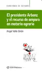 EL PRESIDENTE ARBENZ Y EL RECURSO DE AMPARO EN MATERIA AGRARIA