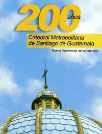 200 AÑOS CATEDRAL METROPOLITANA DE SANTIAGO DE GUATEMALA