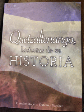 QUETZALTENANGO, HISTORIAS DE SU HISTORIA