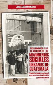 TRES MOMENTOS EN LA HISTORIA DE LOS MOVIMIENTOS SOCIALES URBANOS DE GUATEMALA