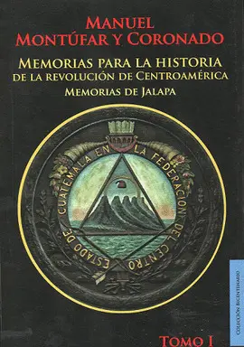 MEMORIAS PARA LA HISTORIA DE LA REVOLUCION DE CENTROAMERICA TOMO I