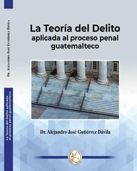 LA TEORÍA DEL DELITO APLICADA AL PROCESO PENAL GUATEMALTECO