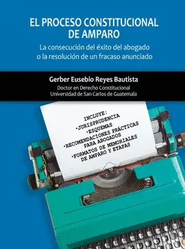 EL PROCESO CONSTITUCIONAL DE AMPARO. LA CONSECUCIÓN DEL EXITO DEL ABOGADO O LA RESOLUCIÓN DE UN FRACASO ANUNCIADO.