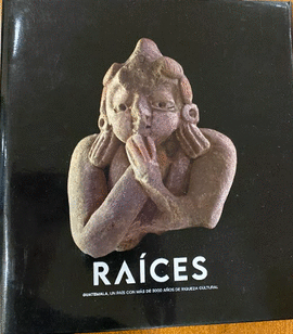 RAICES GUATEMALA, UN PAS CON MS DE 3000 AOS DE RIQUEZA CULTURAL