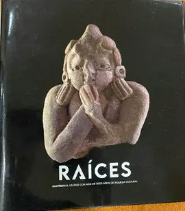 RAICES GUATEMALA, UN PAÍS CON MÁS DE 3000 AÑOS DE RIQUEZA CULTURAL