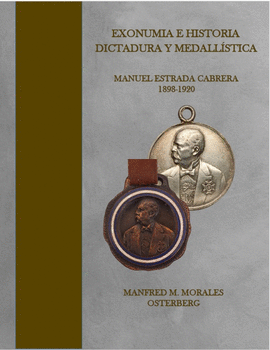 EXONUMIA E HISTORIA: DICTADURA Y MEDALLSTICA. MANUEL ESTRADA CABRERA 1898-1920